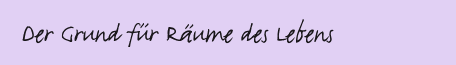 Der Grund f�r R�ume des Lebens