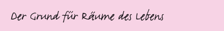 Der Grund f�r R�ume des Lebens